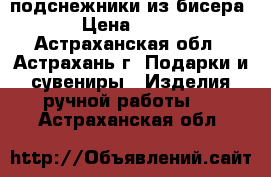 подснежники из бисера › Цена ­ 400 - Астраханская обл., Астрахань г. Подарки и сувениры » Изделия ручной работы   . Астраханская обл.